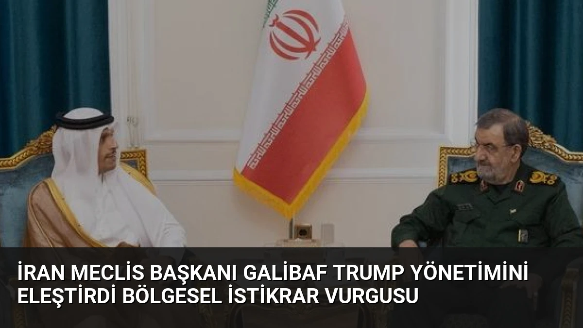 İran Meclis Başkanı Galibaf Trump Yönetimini Eleştirdi Bölgesel İstikrar Vurgusu