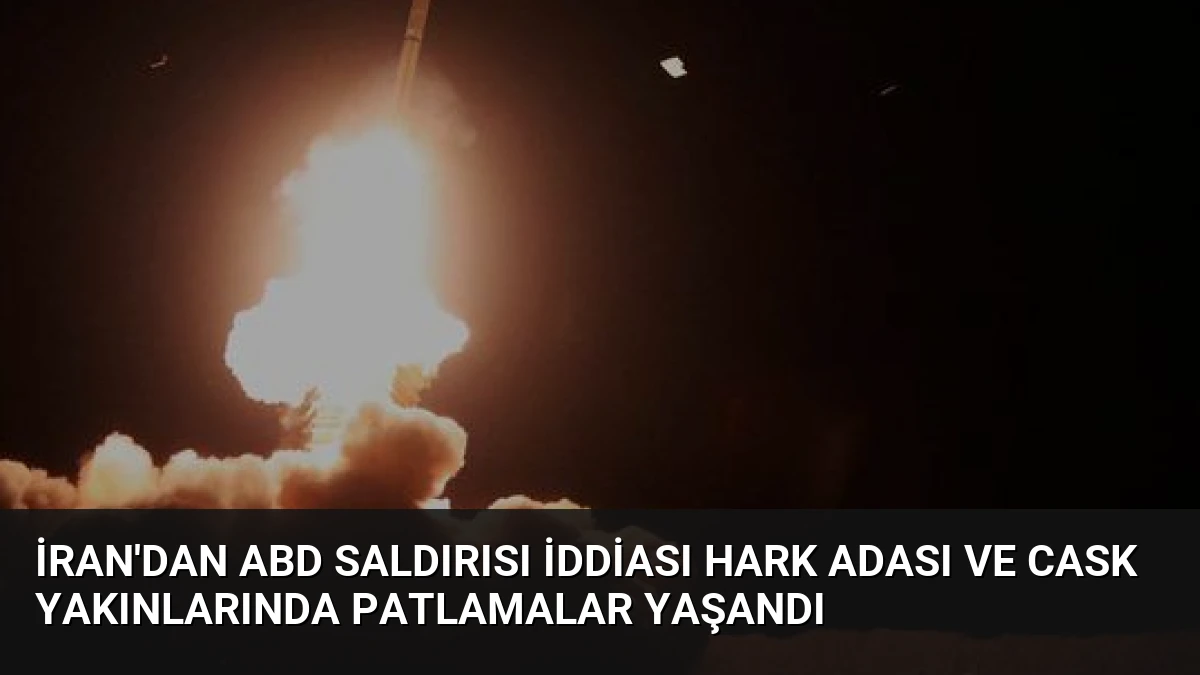 İran’dan ABD Saldırısı İddiası Hark Adası ve Cask Yakınlarında Patlamalar Yaşandı
