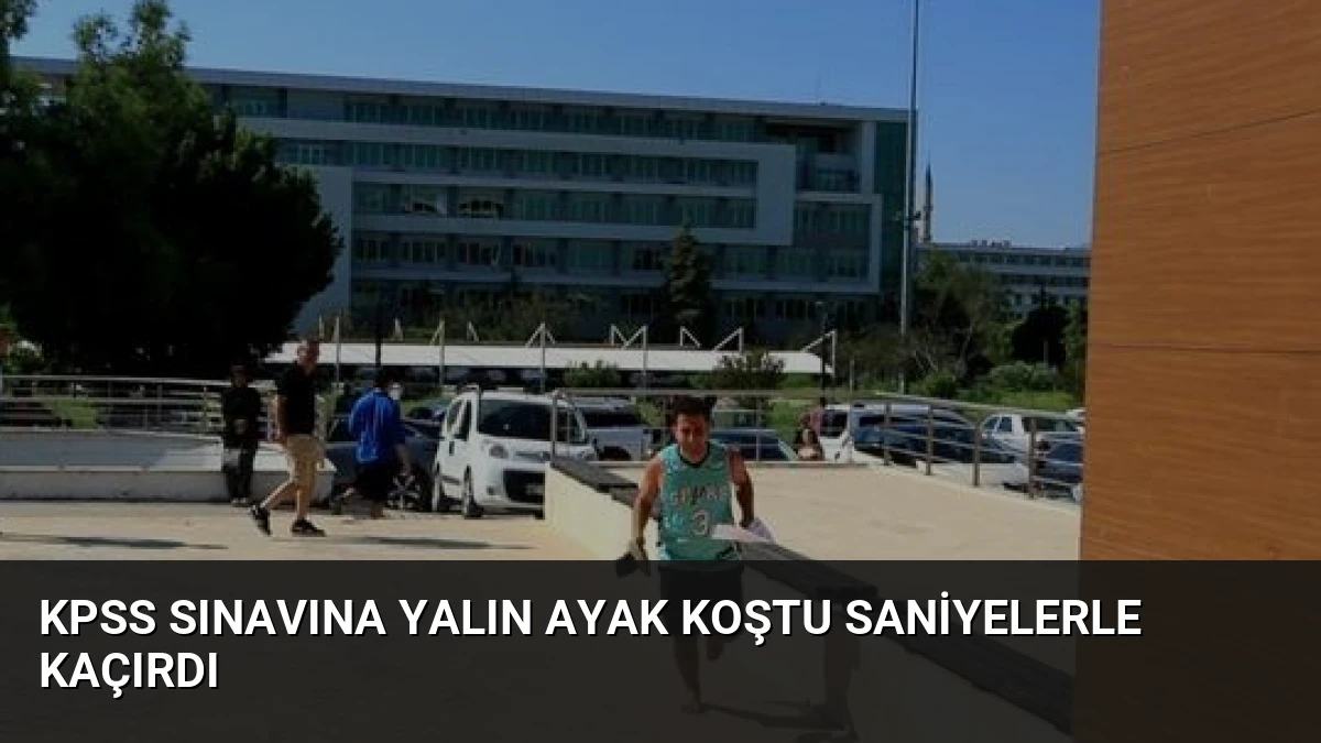 KPSS Sınavına Yalın Ayak Koştu Saniyelerle Kaçırdı