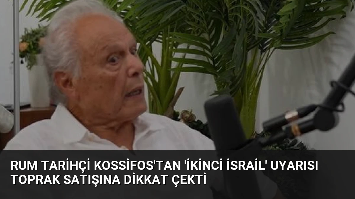 Rum Tarihçi Kossifos’tan ‘İkinci İsrail’ Uyarısı Toprak Satışına Dikkat Çekti