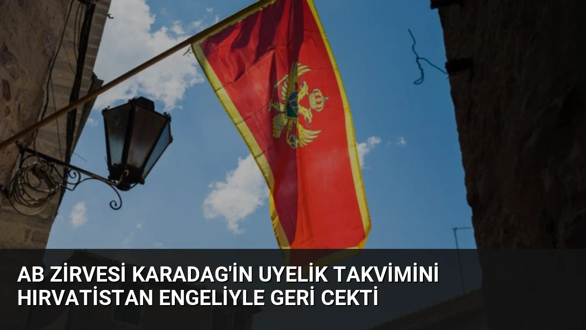 AB Zirvesi Karadag’in Uyelik Takvimini Hırvatistan Engeliyle Geri Cekti