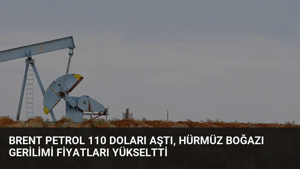 Brent Petrol 110 Doları Aştı, Hürmüz Boğazı Gerilimi Fiyatları Yükseltti
