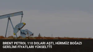 Brent Petrol 110 Doları Aştı, Hürmüz Boğazı Gerilimi Fiyatları Yükseltti
