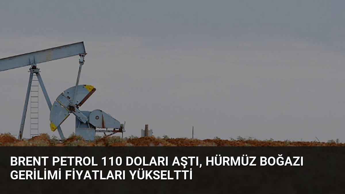 Brent Petrol 110 Doları Aştı, Hürmüz Boğazı Gerilimi Fiyatları Yükseltti