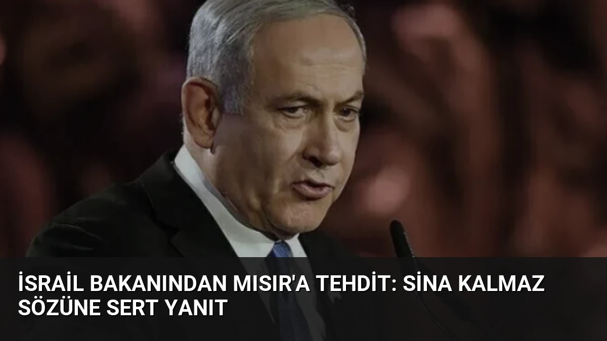 İsrail Bakanından Mısır’a Tehdit: Sina Kalmaz Sözüne Sert Yanıt
