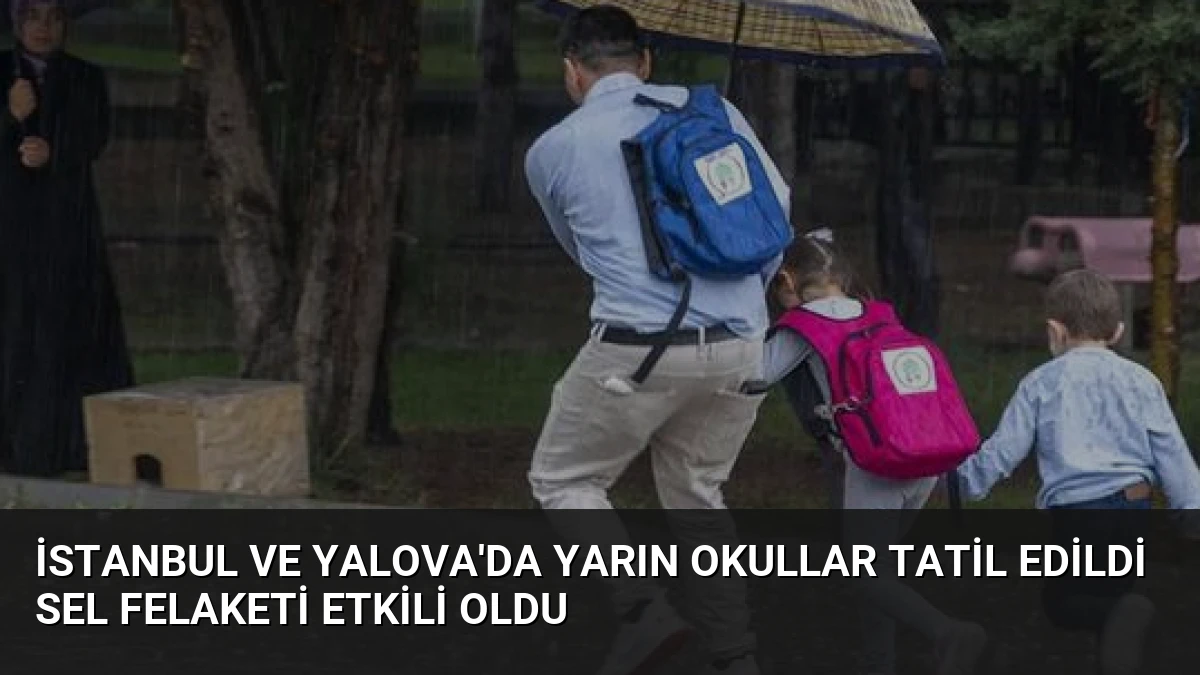 İstanbul ve Yalova’da Yarın Okullar Tatil Edildi Sel Felaketi Etkili Oldu