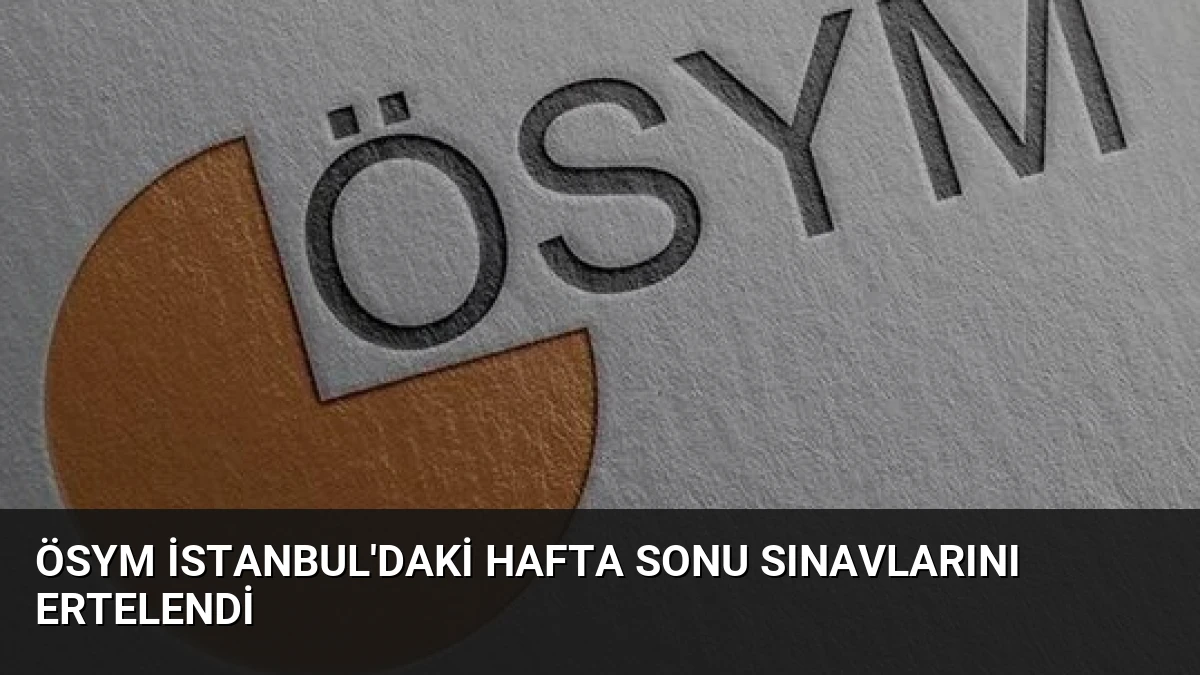 ÖSYM İstanbul’daki Hafta Sonu Sınavlarını Ertelendi
