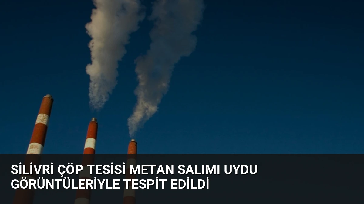 Silivri Çöp Tesisi Metan Salımı Uydu Görüntüleriyle Tespit Edildi