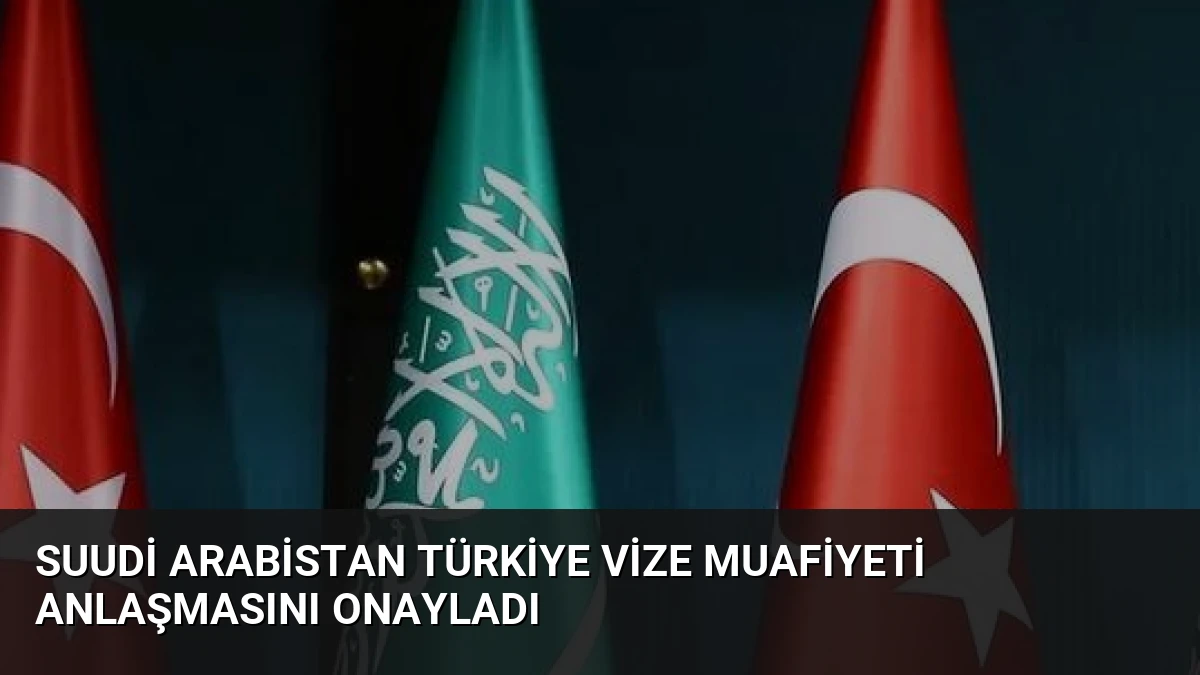 Suudi Arabistan Türkiye Vize Muafiyeti Anlaşmasını Onayladı